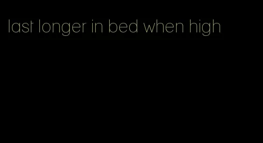 last longer in bed when high