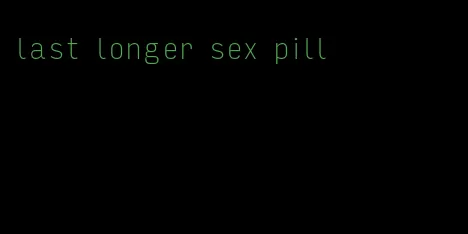 last longer sex pill