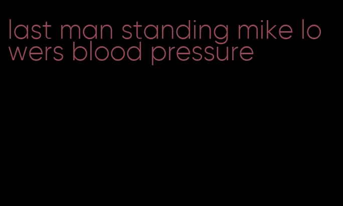 last man standing mike lowers blood pressure