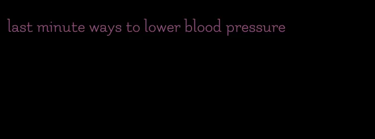 last minute ways to lower blood pressure