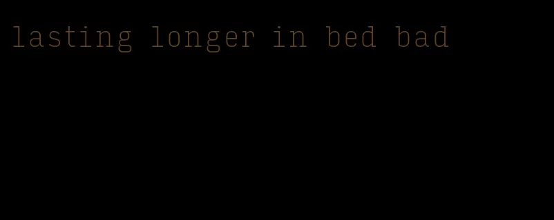 lasting longer in bed bad