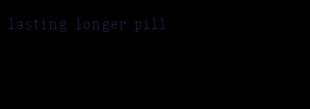 lasting longer pill