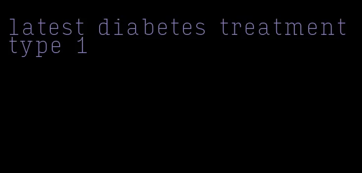 latest diabetes treatment type 1