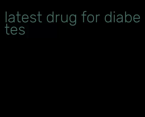 latest drug for diabetes