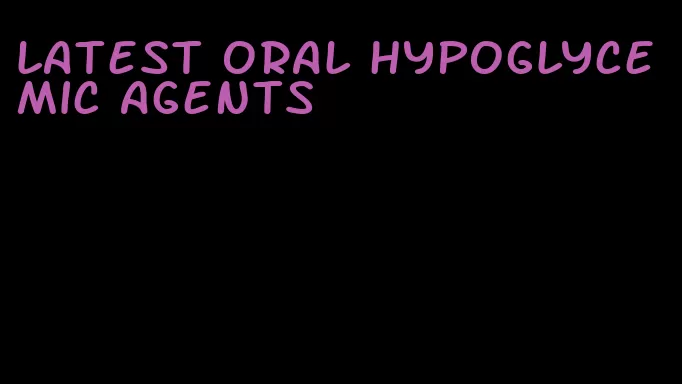 latest oral hypoglycemic agents