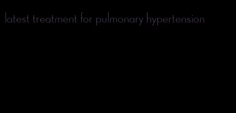 latest treatment for pulmonary hypertension