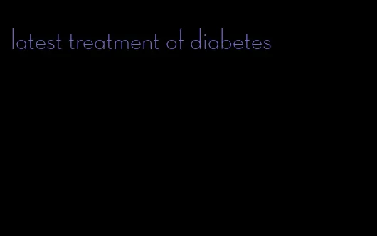 latest treatment of diabetes