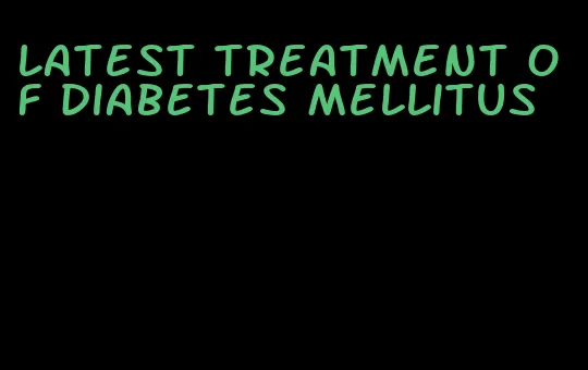 latest treatment of diabetes mellitus