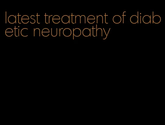 latest treatment of diabetic neuropathy