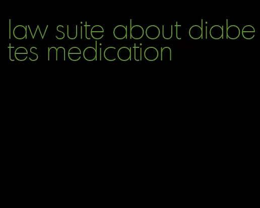 law suite about diabetes medication