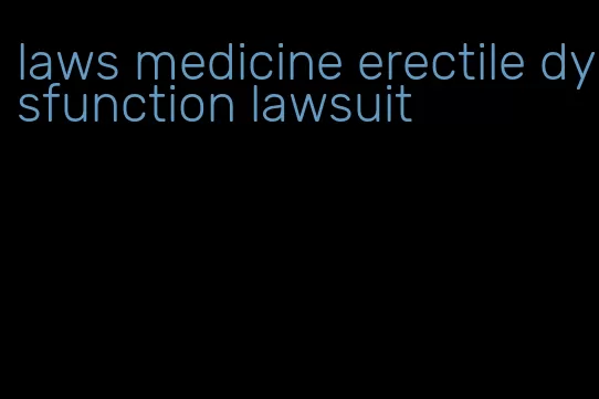 laws medicine erectile dysfunction lawsuit