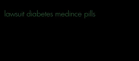 lawsuit diabetes medince pills
