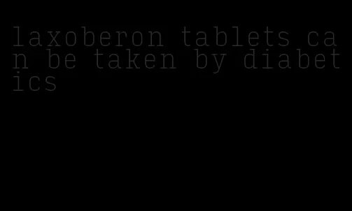 laxoberon tablets can be taken by diabetics