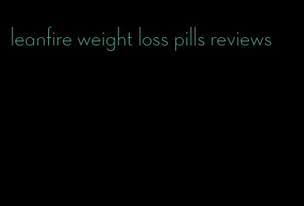 leanfire weight loss pills reviews