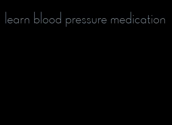 learn blood pressure medication