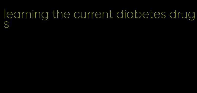 learning the current diabetes drugs