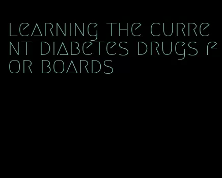learning the current diabetes drugs for boards