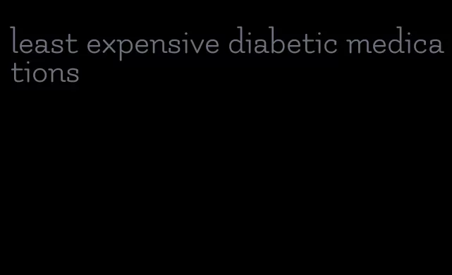 least expensive diabetic medications
