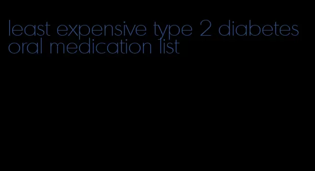least expensive type 2 diabetes oral medication list