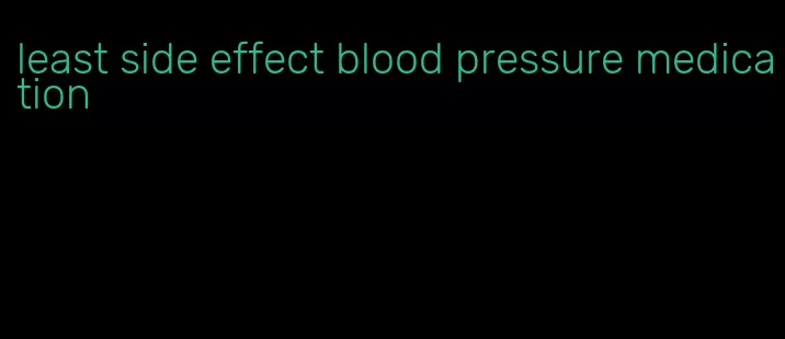 least side effect blood pressure medication