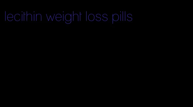 lecithin weight loss pills