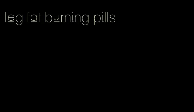 leg fat burning pills