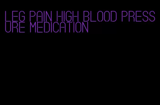 leg pain high blood pressure medication