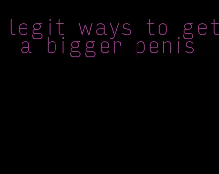 legit ways to get a bigger penis