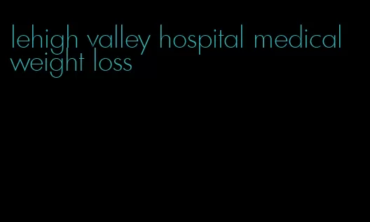 lehigh valley hospital medical weight loss