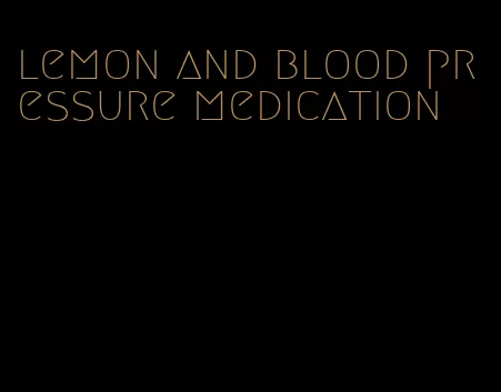lemon and blood pressure medication