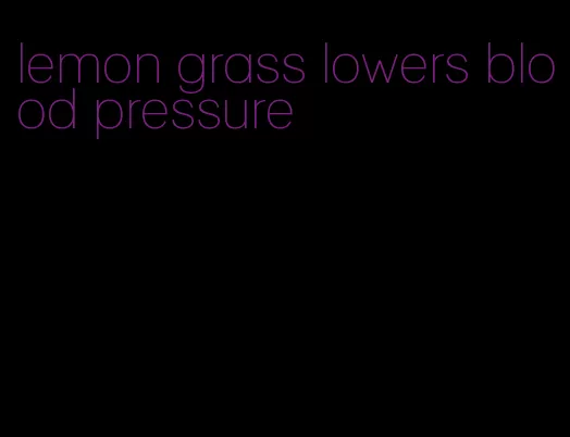 lemon grass lowers blood pressure