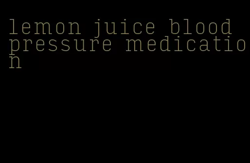 lemon juice blood pressure medication