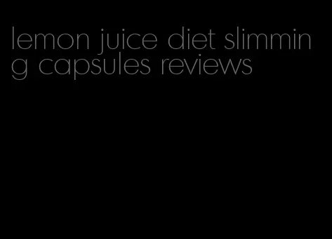 lemon juice diet slimming capsules reviews