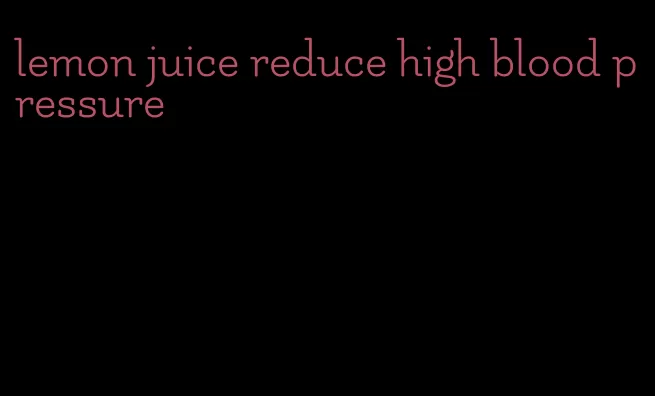 lemon juice reduce high blood pressure