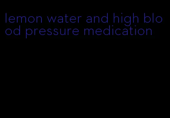 lemon water and high blood pressure medication