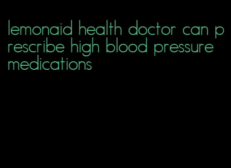 lemonaid health doctor can prescribe high blood pressure medications