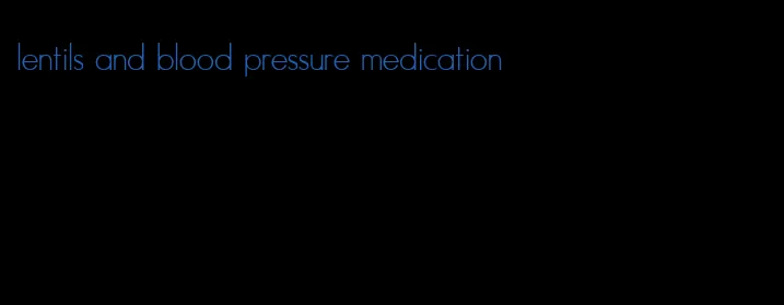 lentils and blood pressure medication