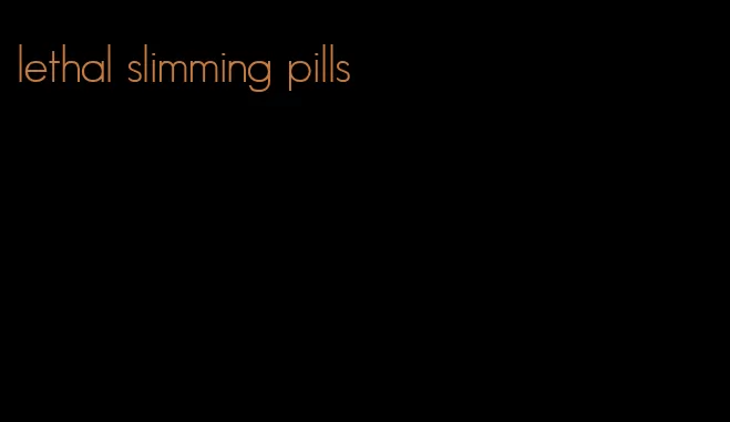 lethal slimming pills
