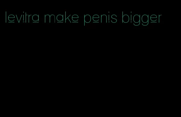 levitra make penis bigger