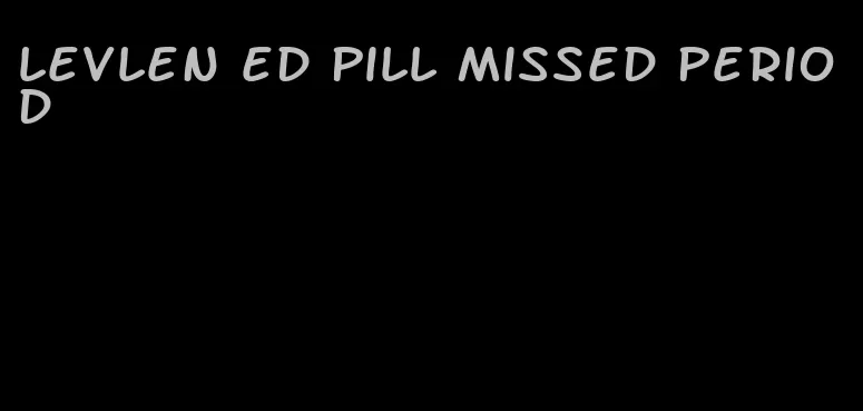 levlen ed pill missed period