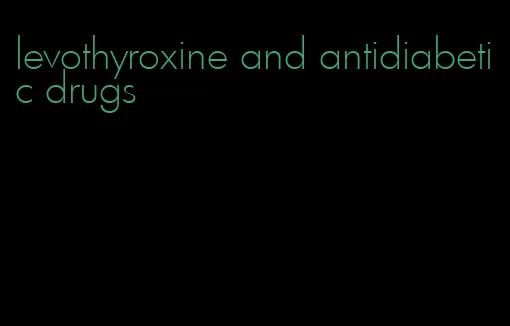 levothyroxine and antidiabetic drugs