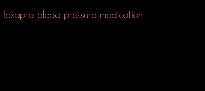 lexapro blood pressure medication