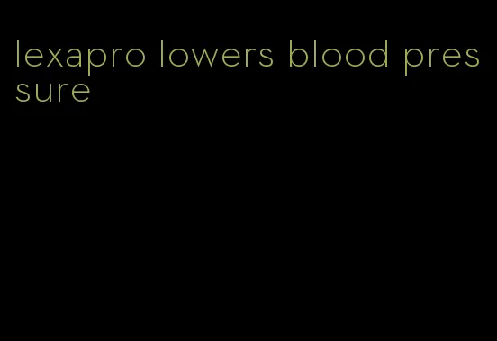 lexapro lowers blood pressure