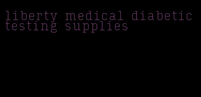 liberty medical diabetic testing supplies