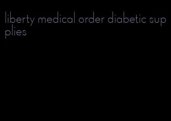 liberty medical order diabetic supplies