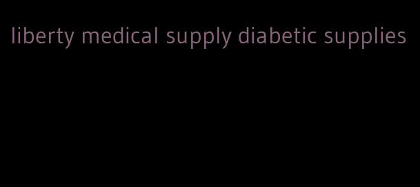 liberty medical supply diabetic supplies