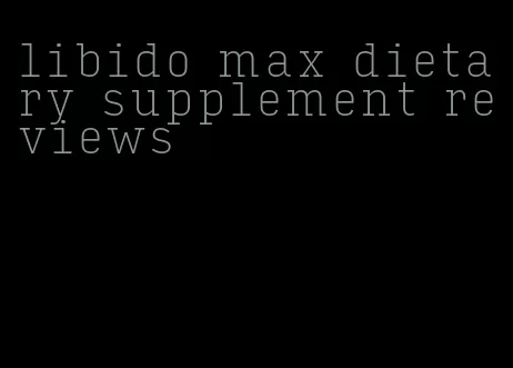 libido max dietary supplement reviews