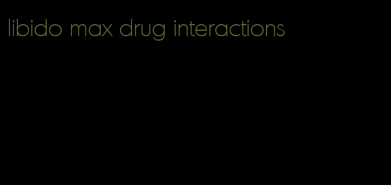 libido max drug interactions