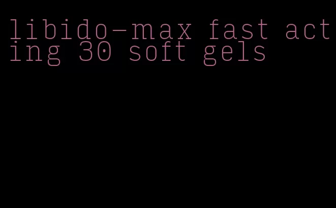 libido-max fast acting 30 soft gels