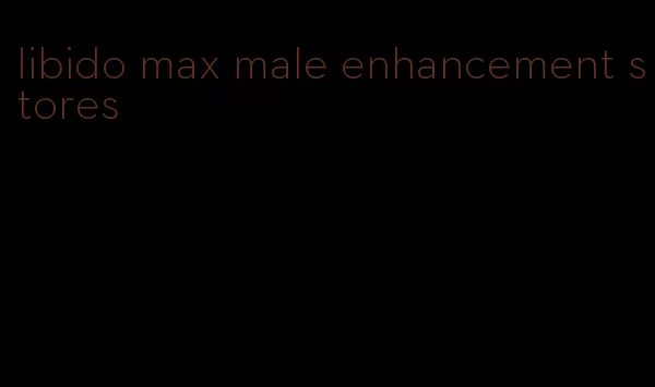 libido max male enhancement stores